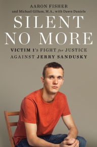 Title: Silent No More: Victim 1's Fight for Justice Against Jerry Sandusky, Author: Aaron Fisher