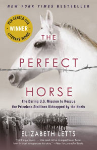Title: The Perfect Horse: The Daring U.S. Mission to Rescue the Priceless Stallions Kidnapped by the Nazis, Author: Elizabeth Letts