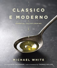 Title: Classico e Moderno: Essential Italian Cooking: A Cookbook, Author: Michael White