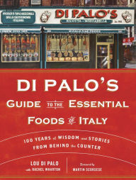 Title: Di Palo's Guide to the Essential Foods of Italy: 100 Years of Wisdom and Stories from Behind the Counter, Author: Lou Di Palo
