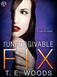 Title: The Unforgivable Fix: A Justice Novel, Author: T. E. Woods