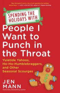 Title: Spending the Holidays with People I Want to Punch in the Throat: Yuletide Yahoos, Ho-Ho-Humblebraggers, and Other Seasonal Scourges, Author: Jen Mann
