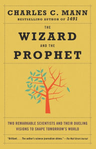 Title: The Wizard and the Prophet: Two Remarkable Scientists and Their Dueling Visions to Shape Tomorrow's World, Author: Charles Mann