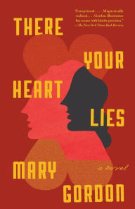 Title: There Your Heart Lies: A Novel, Author: Mary Gordon