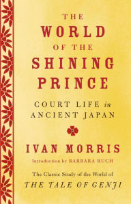 Title: The World of the Shining Prince: Court Life in Ancient Japan, Author: Ivan Morris