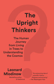 Title: The Upright Thinkers: The Human Journey from Living in Trees to Understanding the Cosmos, Author: Leonard Mlodinow
