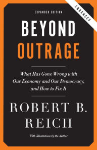 Title: Beyond Outrage (Expanded, Enhanced Edition): What has gone wrong with our economy and our democracy, and how to fix it, Author: Robert B. Reich