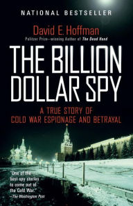 Title: The Billion Dollar Spy: A True Story of Cold War Espionage and Betrayal, Author: David E. Hoffman