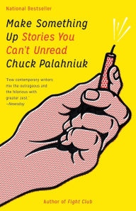 Title: Make Something Up: Stories You Can't Unread, Author: Chuck Palahniuk