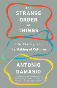 Title: The Strange Order of Things: Life, Feeling, and the Making of Cultures, Author: Antonio Damasio