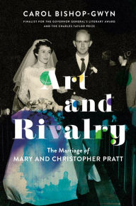 Title: Art and Rivalry: The Marriage of Mary and Christopher Pratt, Author: Carol Bishop-Gwyn