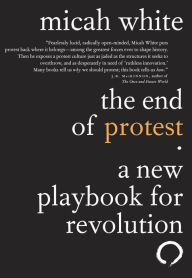 Title: The End of Protest: A New Playbook for Revolution, Author: Micah White