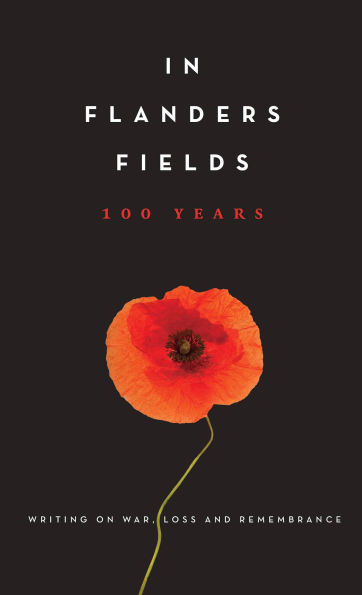 Flanders Fields: 100 Years: Writing on War, Loss and Remembrance