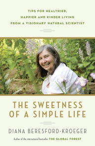 Title: The Sweetness of a Simple Life: Tips for Healthier, Happier and Kinder Living Gleaned from the Wisdom and Science of Nature, Author: Diana Beresford-Kroeger