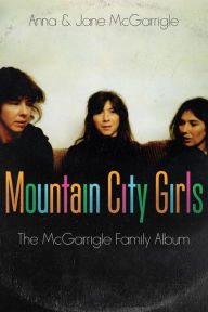 Title: Mountain City Girls: The McGarrigle Family Album, Author: Anna McGarrigle