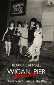 Title: Wigan Pier Revisited: Poverty and Politics in the 80s, Author: Beatrix Campbell