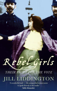 Title: Rebel Girls: How votes for women changed Edwardian lives, Author: Jill Liddington