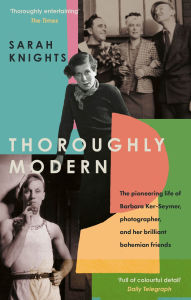 Title: Thoroughly Modern: The pioneering life of Barbara Ker-Seymer, photographer, and her brilliant Bohemian friends, Author: Sarah Knights