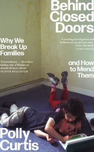 Title: Behind Closed Doors: SHORTLISTED FOR THE ORWELL PRIZE FOR POLITICAL WRITING: Why We Break Up Families - and How to Mend Them, Author: Polly Curtis