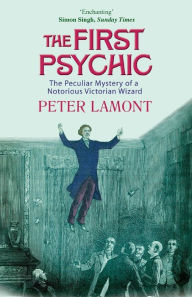 Title: First Psychic: The Peculiar Mystery of a Victorian Wizard, Author: Peter Lamont