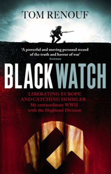 Black Watch: Liberating Europe and Catching Himmler - My Extraordinary WW2 with the Highland Division