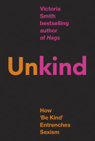 Title: (Un)kind: How 'Be Kind' Entrenches Sexism, Author: Victoria Smith