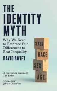 Title: The Identity Myth: Why We Need to Embrace Our Differences to Beat Inequality, Author: David Swift