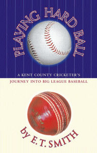 Title: Playing Hard Ball: County Cricket and Big League Baseball, Author: E.T.  Smith