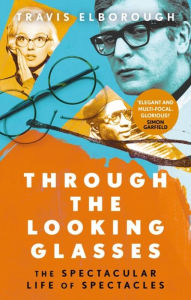 Title: Through The Looking Glasses: The Spectacular Life of Spectacles, Author: Travis Elborough