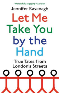 Title: Let Me Take You by the Hand: True Tales from London's Streets, Author: Jennifer Kavanagh