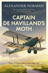 Title: Captain de Havilland's Moth: Tales of High Adventure from the Golden Age of Aviation, Author: Alexander Norman