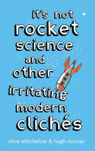 Title: It's Not Rocket Science: And other irritating modern cliches, Author: Clive Whichelow
