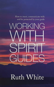 Title: Working With Spirit Guides: Simple ways to meet, communicate with and be protected by your guides, Author: Ruth White