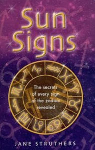 Title: Sun Signs: The secrets of every sign of the zodiac revealed, Author: Jane Struthers