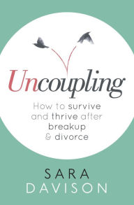 Title: Uncoupling: How to survive and thrive after breakup and divorce, Author: Sara Davison