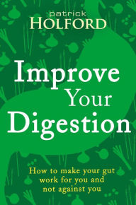Title: Improve Your Digestion: How to make your gut work for you and not against you, Author: Patrick Holford BSc