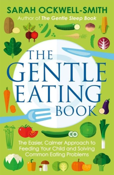 The Gentle Eating Book: The Easier, Calmer Approach to Feeding Your Child and Solving Common Eating Problems