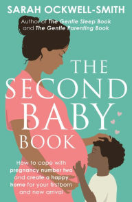 Title: The Second Baby Book: How to cope with pregnancy number two and create a happy home for your firstborn and new arrival, Author: Sarah Ockwell-Smith