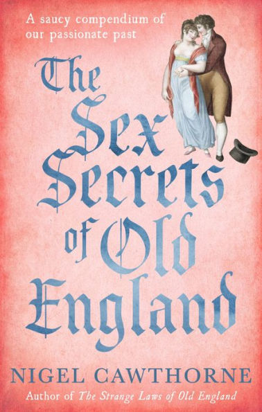 The Sex Secrets of Old England: A Saucy Compendium of Our Passionate Past