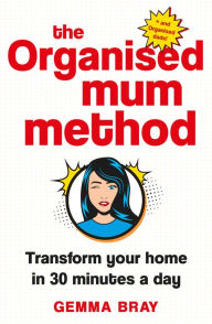 Title: The Organised Mum Method: Transform your home in 30 minutes a day, Author: Gemma Bray