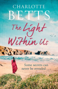 Title: The Light Within Us: a heart-wrenching historical family saga set in Cornwall, Author: Charlotte Betts