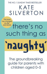 Title: There's No Such Thing As 'Naughty': The groundbreaking guide for parents with children aged 0-5: THE #1 SUNDAY TIMES BESTSELLER, Author: Kate Silverton