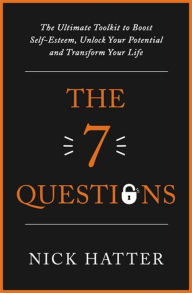 Title: The 7 Questions: The Ultimate Toolkit to Boost Self-Esteem, Unlock Your Potential and Transform Your Life, Author: Nick Hatter