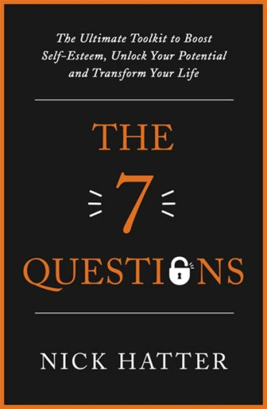 The 7 Questions: Ultimate Toolkit to Boost Self-Esteem, Unlock Your Potential and Transform Life