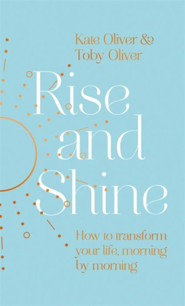 Rise and Shine: How to transform your life, morning by