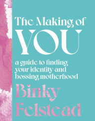Title: The Making of You: A guide to finding your identity and bossing motherhood, Author: Binky Felstead