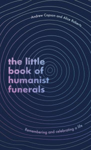 Download free ebooks online for nook The Little Book of Humanist Funerals: Remembering and celebrating a life 9780349434056 (English literature) MOBI PDB FB2 by Andrew Copson, Alice Roberts