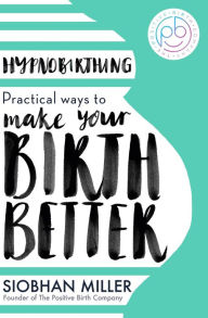 Title: Hypnobirthing: Practical Ways to Make Your Birth Better, Author: Siobhan Miller