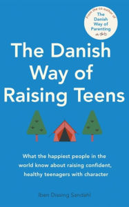 Title: The Danish Way of Raising Teens: What the happiest people in the world know about raising confident, healthy teenagers with character, Author: Iben Dissing Sandahl