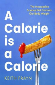 Title: A Calorie is a Calorie: The Inescapable Science that Controls Our Body Weight, Author: Keith Frayn
